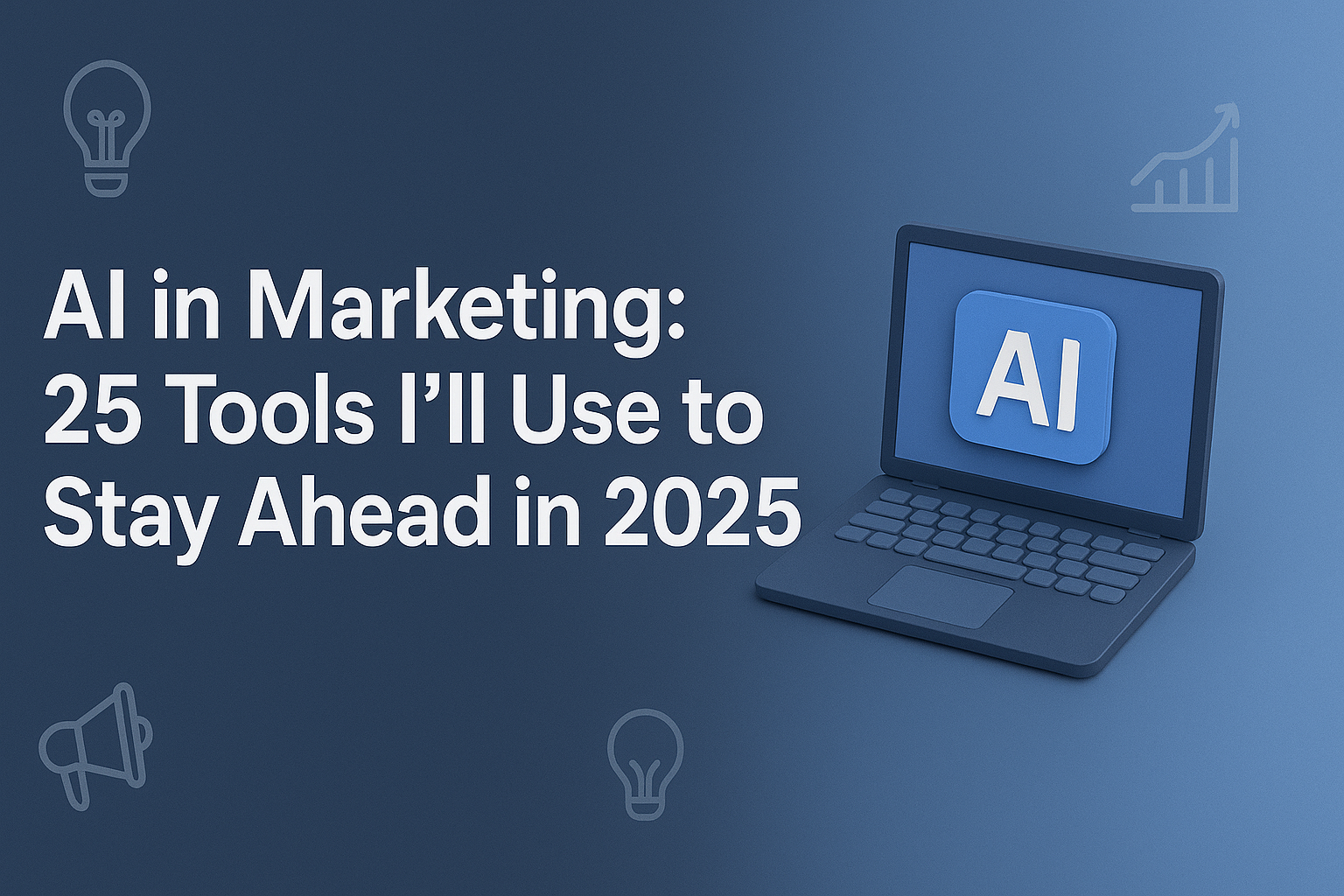 AI in Marketing: 25 Tools I’ll Use to Stay Ahead in 2025